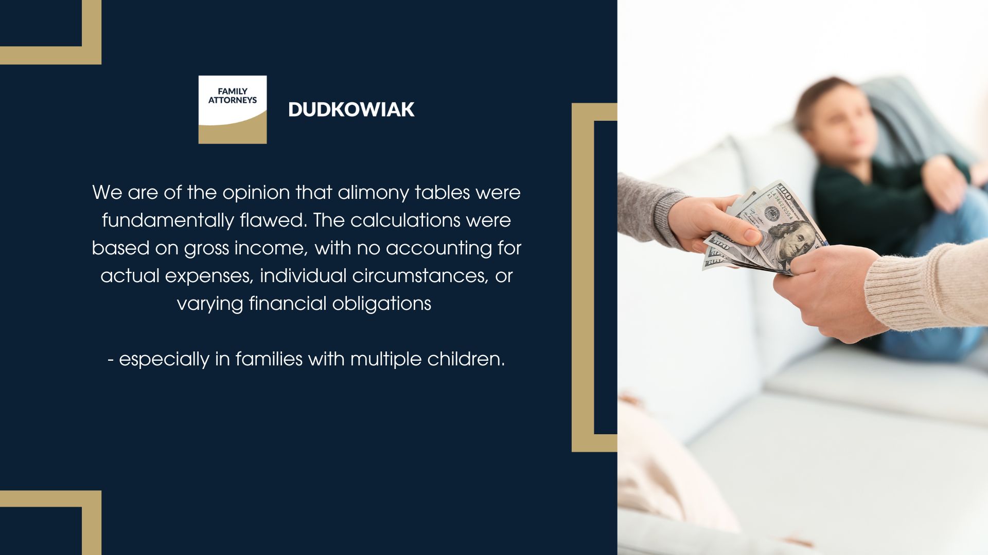We are of the opinion that alimony tables were fundamentally flawed. The calculations were based on gross income, with no accounting for actual expenses, individual circumstances, or varying financial obligations - especially in families with multiple children.