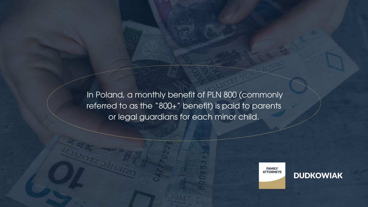 In Poland, a monthly benefit of PLN 800 (commonly referred to as the “800+” benefit) is paid to parents or legal guardians for each minor child. 
