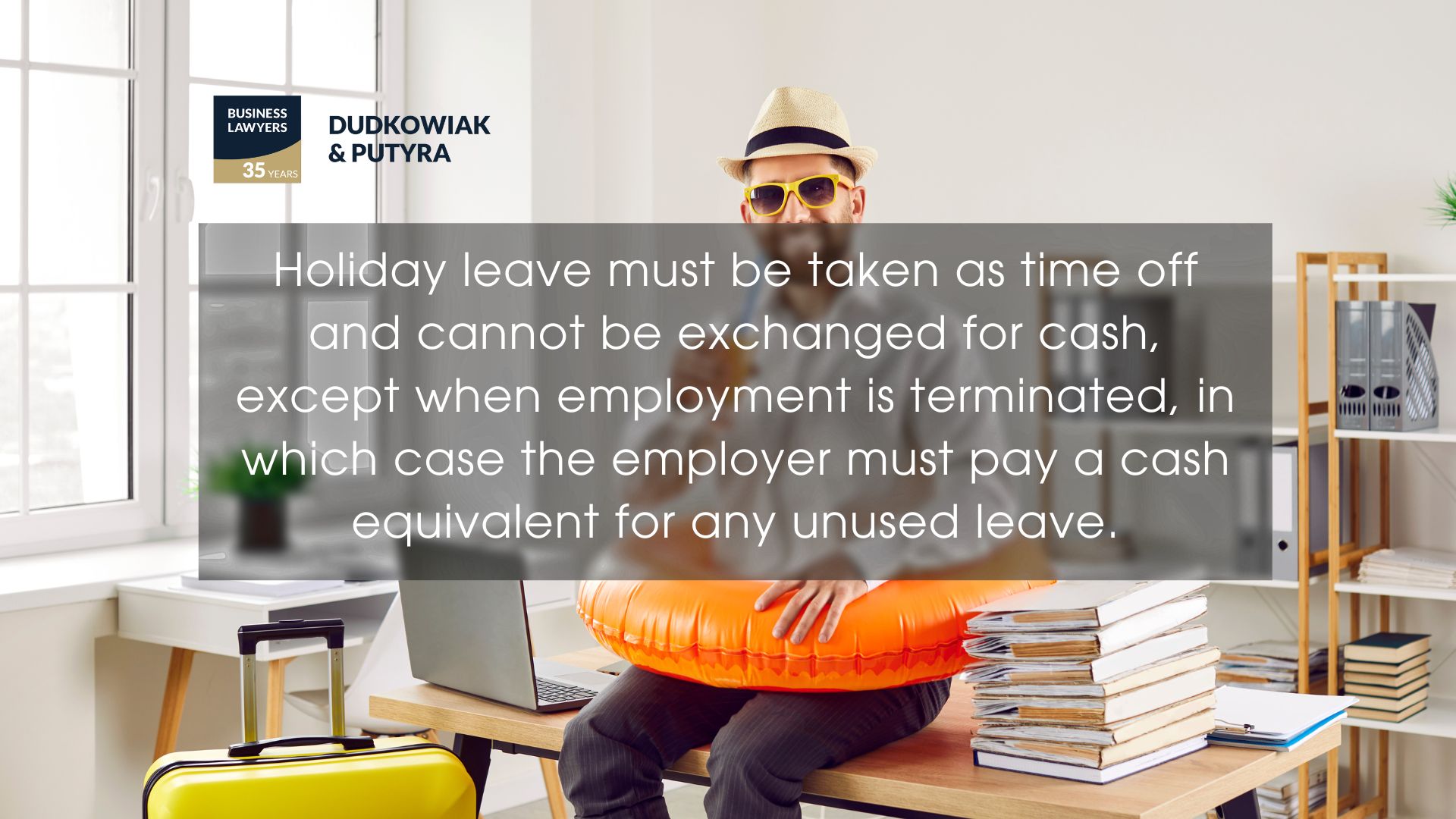 Holiday leave must be taken as time off and cannot be exchanged for cash, except when employment is terminated, in which case the employer must pay a cash equivalent for any unused leave.