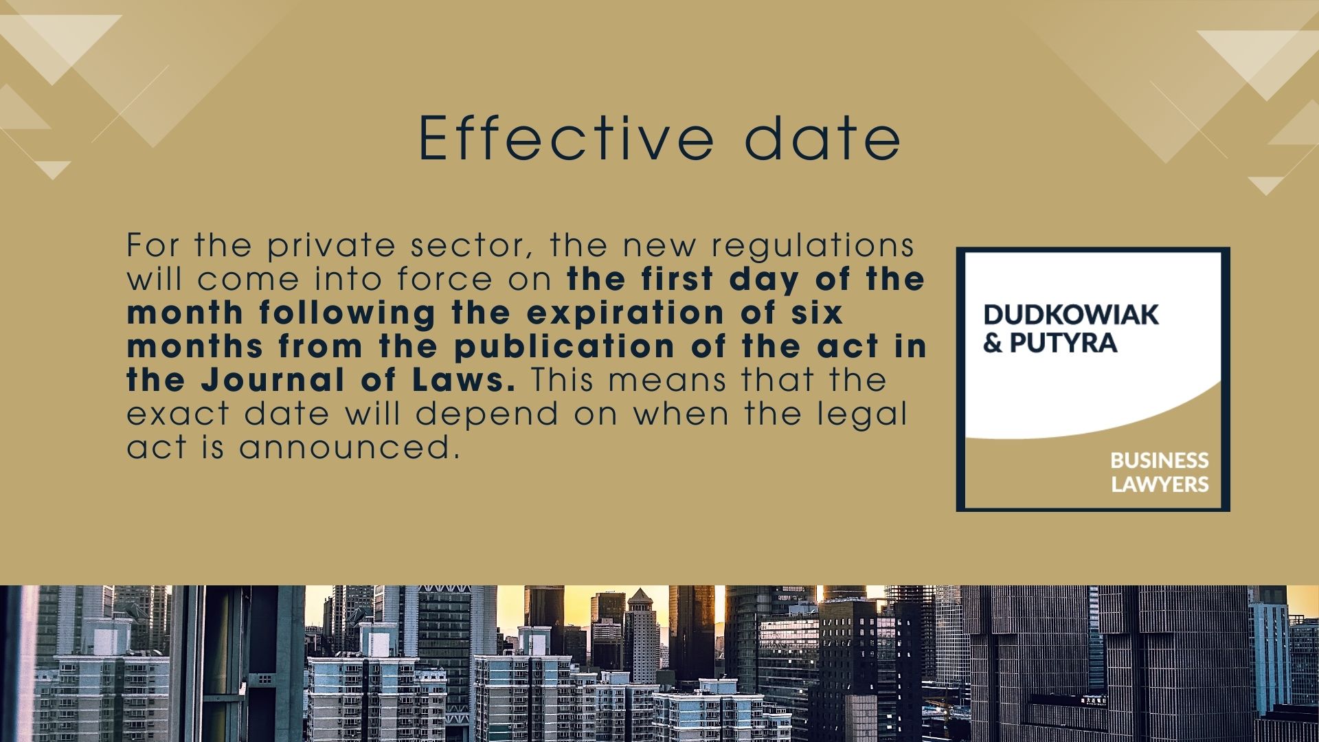 For the private sector, the new regulations will come into force on the first day of the month following the expiration of six months from the publication of the act in the Journal of Laws. This means that the exact date will depend on when the legal act is announced.