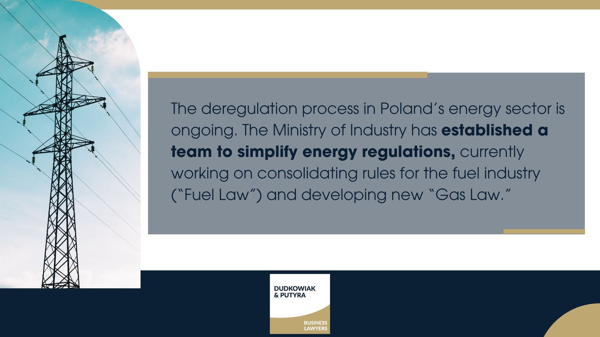The deregulation process in Poland’s energy sector is ongoing. The Ministry of Industry has established a team to simplify energy regulations, currently working on consolidating rules for the fuel industry (“Fuel Law”) and developing new “Gas Law.” 