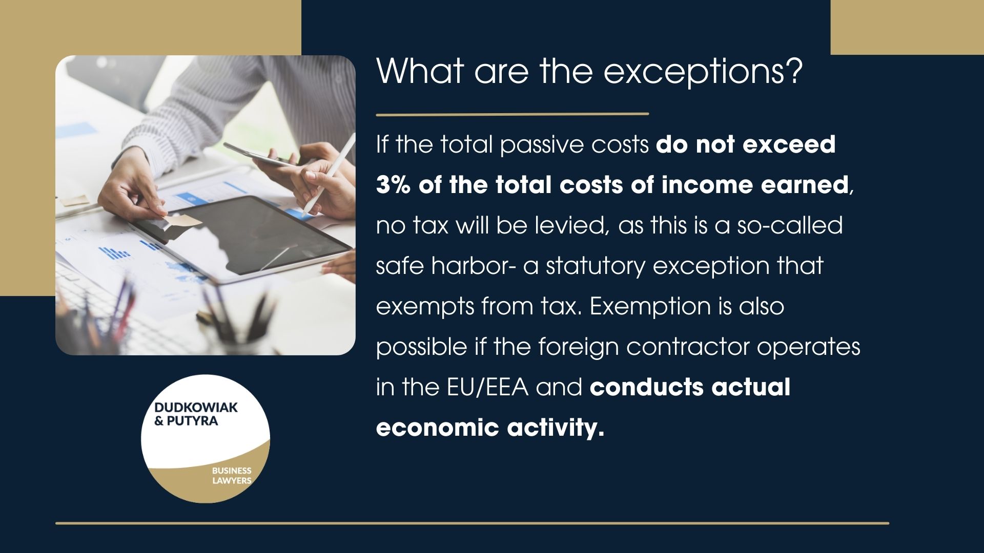 If the total passive costs do not exceed 3% of the total costs of income earned, no tax will be levied, as this is a so-called safe harbor- a statutory exception that exempts from tax. Exemption is also possible if the foreign contractor operates in the EU/EEA and conducts actual economic activity.