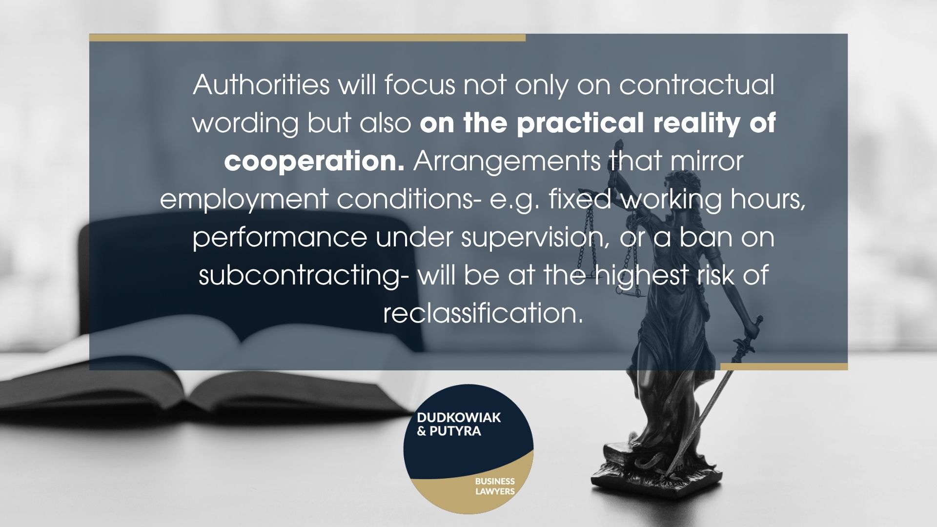 Authorities will focus not only on contractual wording but also on the practical reality of cooperation. Arrangements that mirror employment conditions- e.g. fixed working hours, performance under supervision, or a ban on subcontracting- will be at the highest risk of reclassification.
