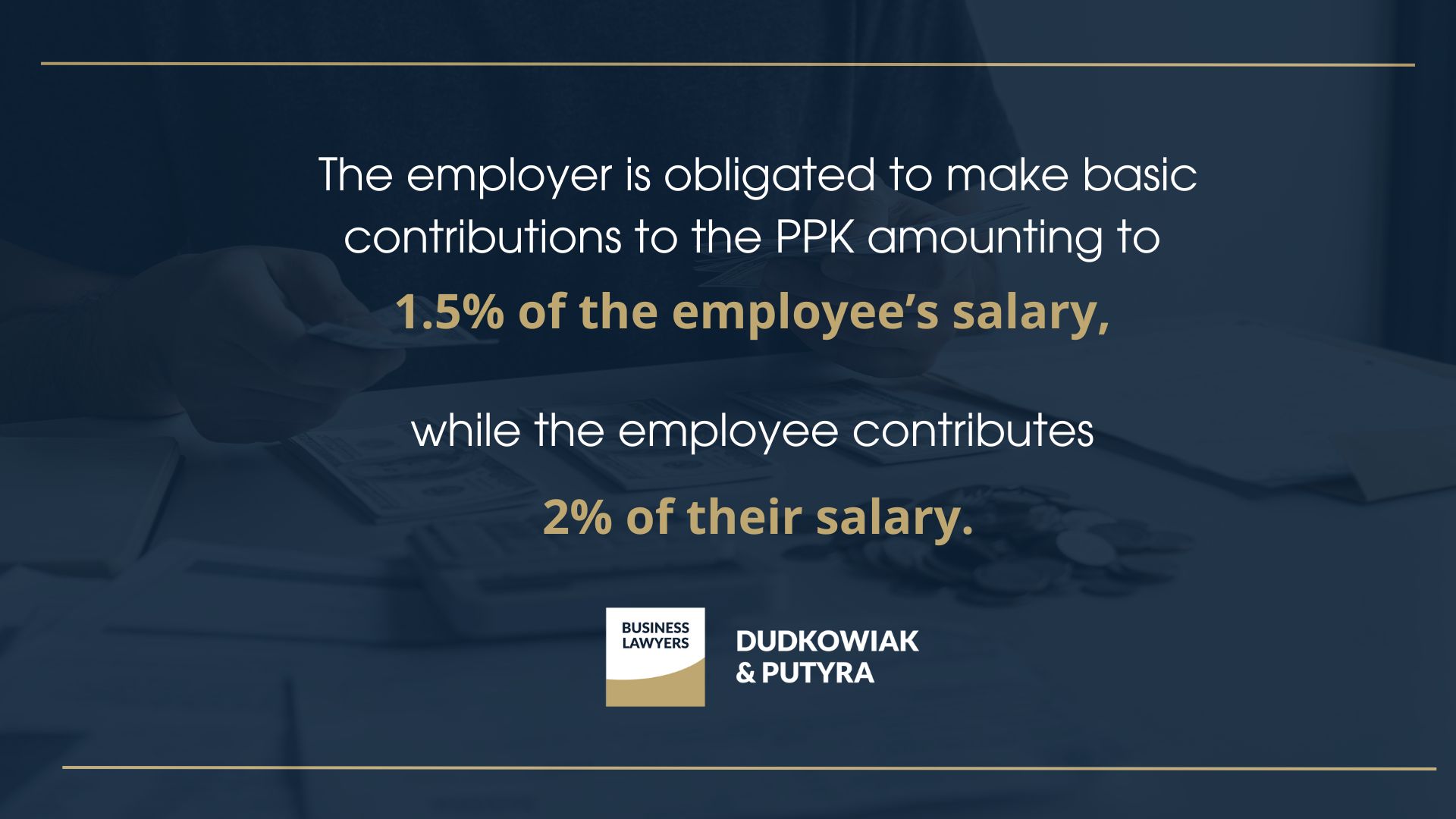 The employer is obligated to make basic contributions to the PPK amounting to 1.5% of the employee’s salary, while the employee contributes 2% of their salary. 