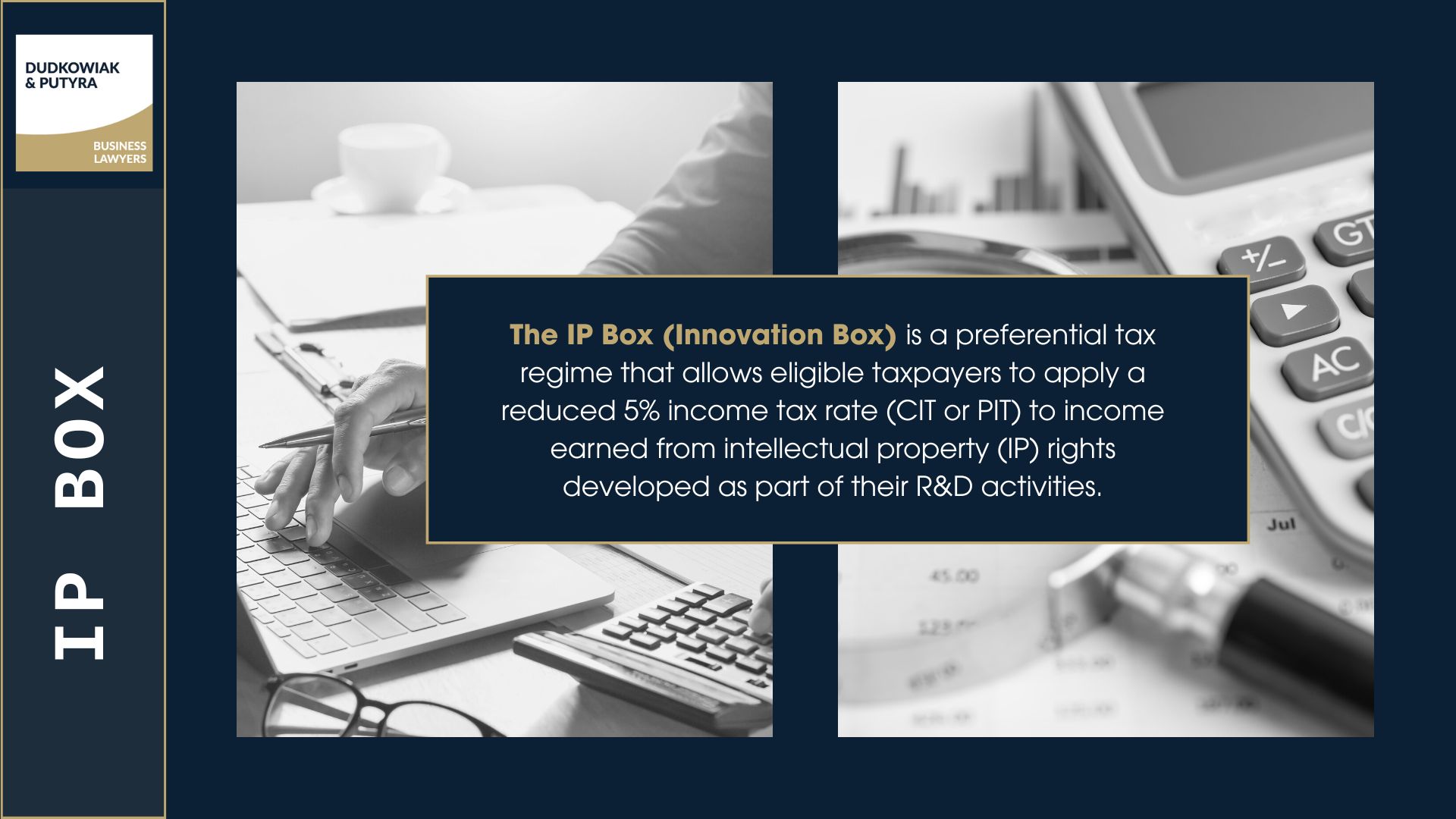 What is IP Box? The IP Box (Innovation Box) is a preferential tax regime that allows eligible taxpayers to apply a reduced 5% income tax rate (CIT or PIT) to income earned from intellectual property (IP) rights developed as part of their R&D activities. 