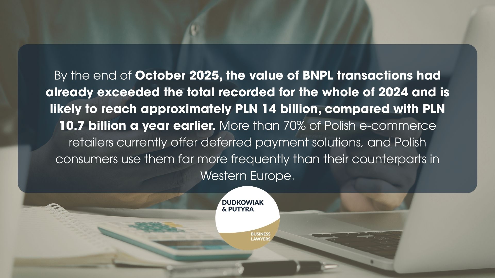 By theend of October 2025, the value of BNPL transactions had already exceeded the total recorded for the whole of 2024 and is likely to reach approximately PLN 14 billion, compared with PLN 10.7 billion a year earlier. More than 70% of Polish e-commerce retailers currently offer deferred payment solutions, and Polish consumers use them far more frequently than their counterparts in Western Europe.