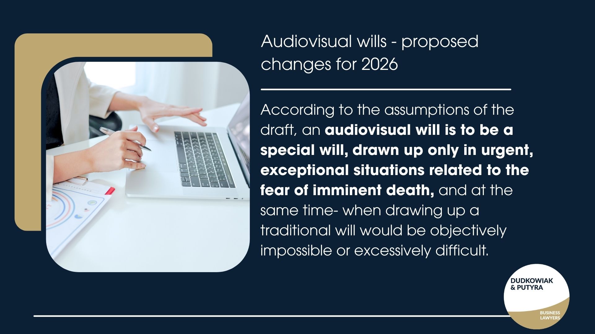 According to the assumptions of the draft, an audiovisual will is to be a special will, drawn up only in urgent, exceptional situations related to the fear of imminent death, and at the same time- when drawing up a traditional will would be objectively impossible or excessively difficult.