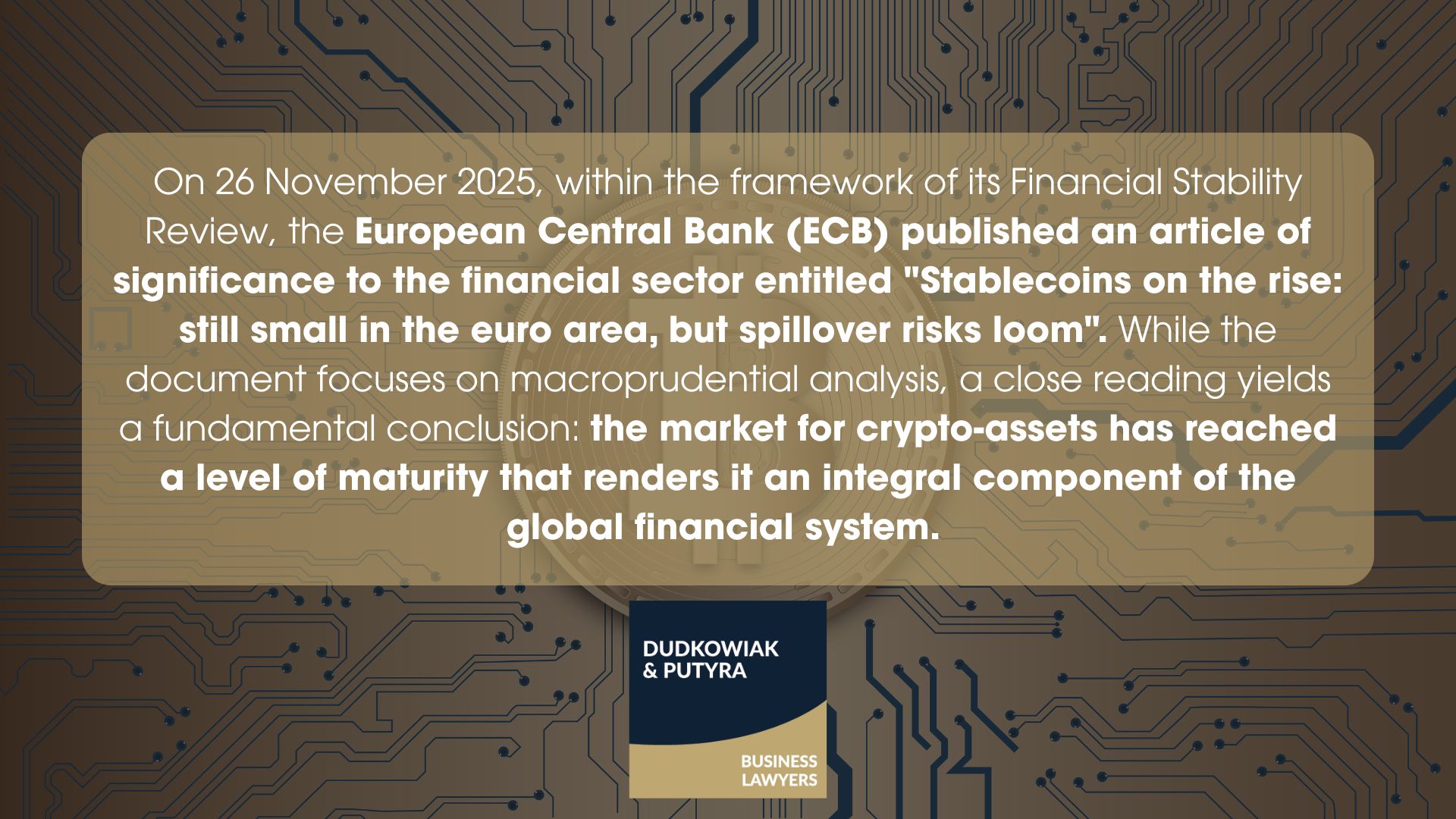 On 26 November 2025, within the framework of its Financial Stability Review, the European Central Bank (ECB) published an article of significance to the financial sector entitled "Stablecoins on the rise: still small in the euro area, but spillover risks loom". While the document focuses on macroprudential analysis, a close reading yields a fundamental conclusion: the market for crypto-assets has reached a level of maturity that renders it an integral component of the global financial system.