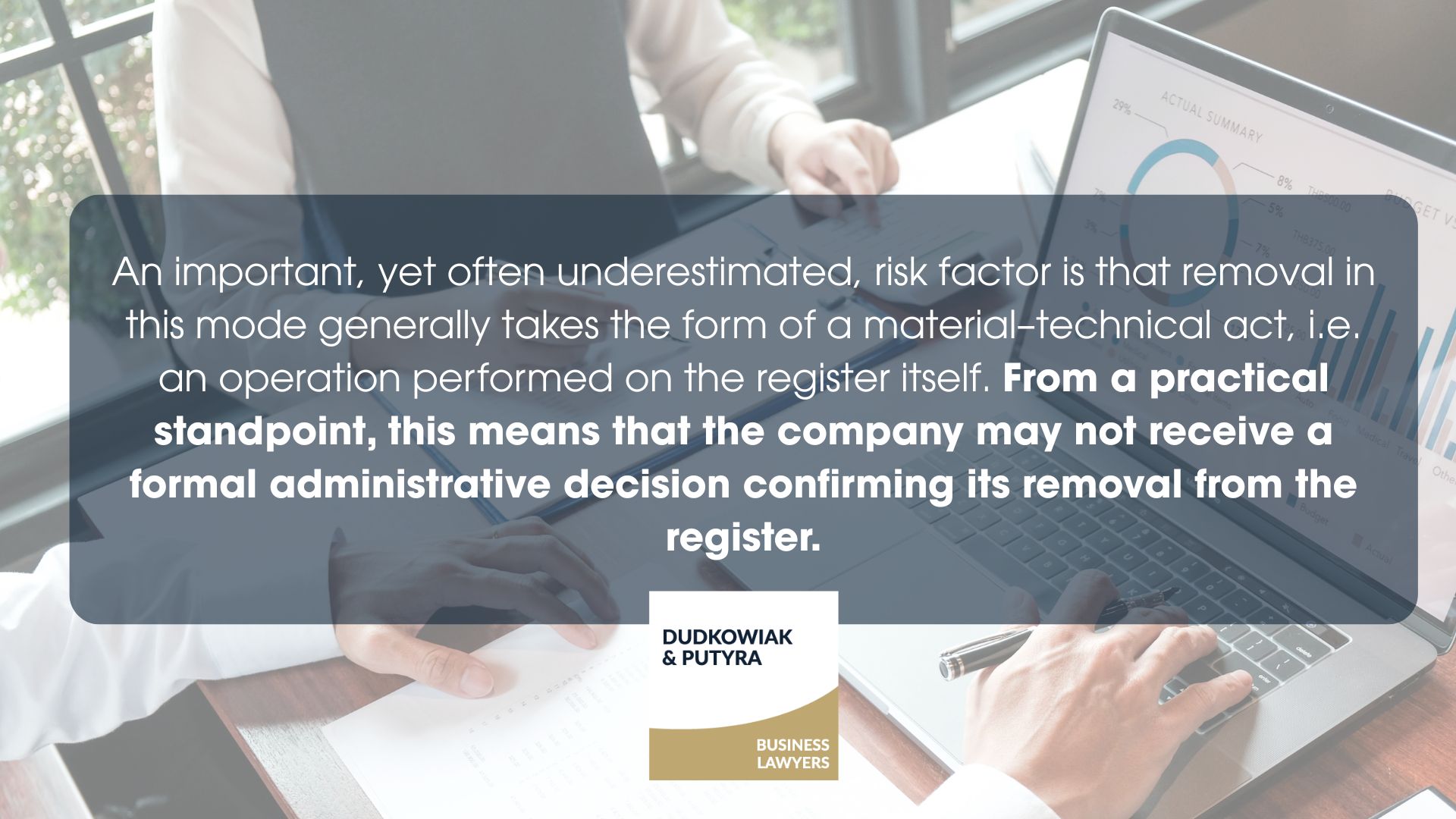 An important, yet often underestimated, risk factor is that removal in this mode generally takes the form of a material–technical act, i.e. an operation performed on the register itself. From a practical standpoint, this means that the company may not receive a formal administrative decision confirming its removal from the register.