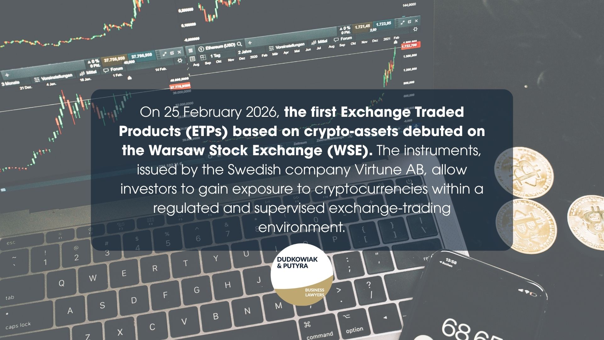 On 25 February 2026, the first Exchange Traded Products (ETPs) based on crypto-assets debuted on the Warsaw Stock Exchange (WSE). The instruments, issued by the Swedish company Virtune AB, allow investors to gain exposure to cryptocurrencies within a regulated and supervised exchange-trading environment.