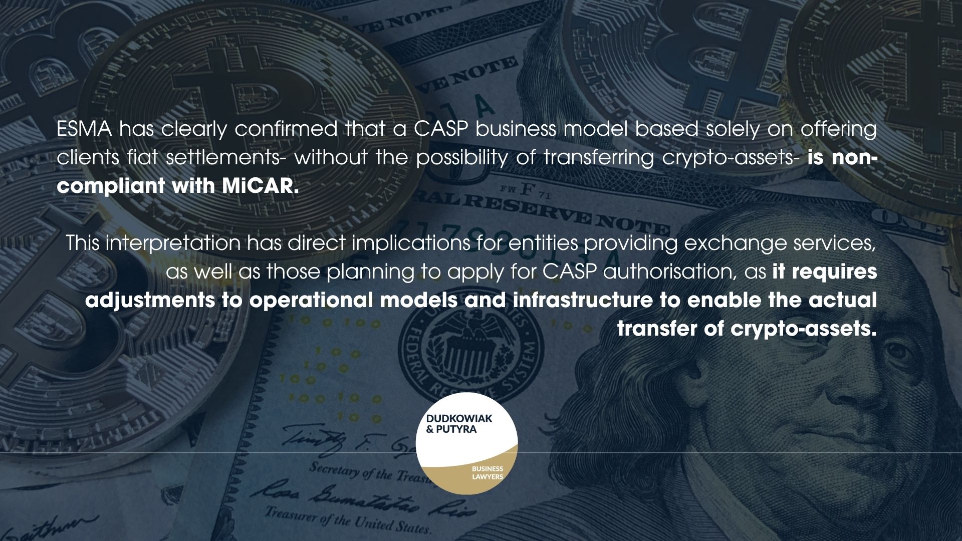 ESMA has clearly confirmed that a CASP business model based solely on offering clients fiat settlements- without the possibility of transferring crypto-assets- is non-compliant with MiCAR. This interpretation has direct implications for entities providing exchange services, as well as those planning to apply for CASP authorisation, as it requires adjustments to operational models and infrastructure to enable the actual transfer of crypto-assets.