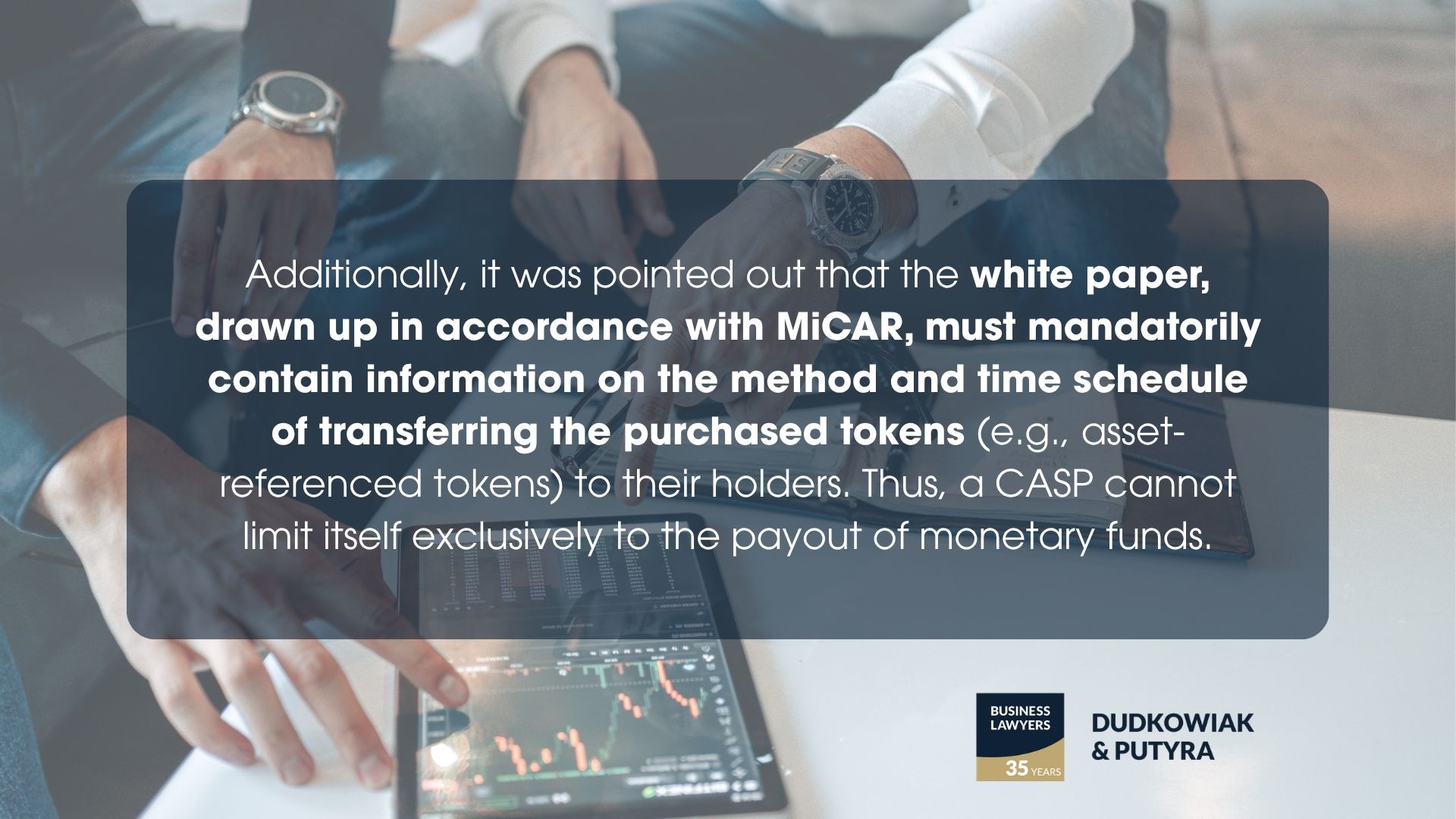 Additionally, it was pointed out that the white paper, drawn up in accordance with MiCAR, must mandatorily contain information on the method and time schedule of transferring the purchased tokens (e.g., asset-referenced tokens) to their holders. Thus, a CASP cannot limit itself exclusively to the payout of monetary funds.
