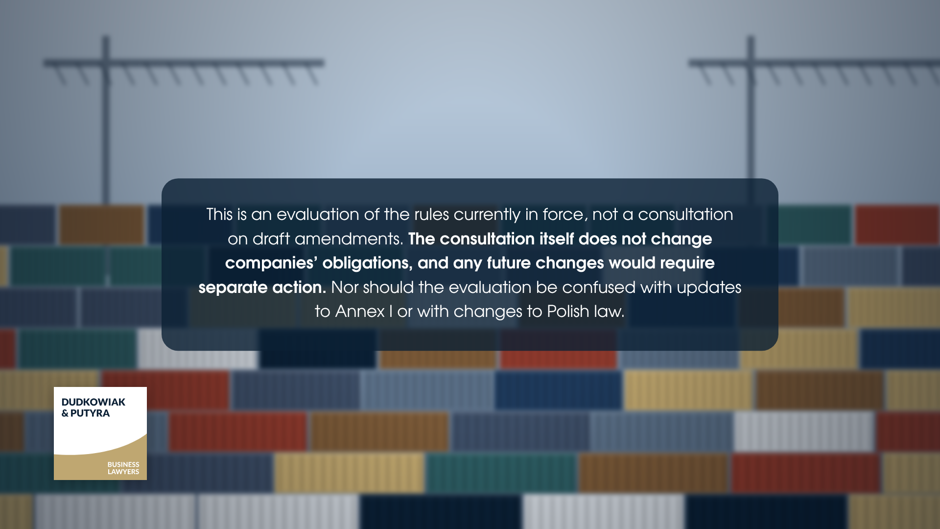 This is an evaluation of the rules currently in force, not a consultation on draft amendments. The consultation itself does not change companies' obligations, and any future changes would require separate action. Nor should the evaluation be confused with updates to Annex I or with changes to Polish law.